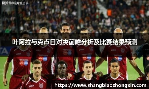 叶阿拉与克卢日对决前瞻分析及比赛结果预测