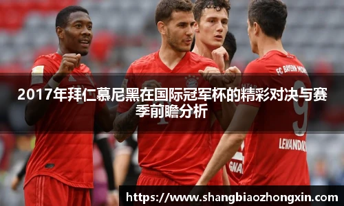 2017年拜仁慕尼黑在国际冠军杯的精彩对决与赛季前瞻分析