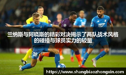 兰纳斯与阿晓斯的精彩对决揭示了两队战术风格的碰撞与球员实力的较量