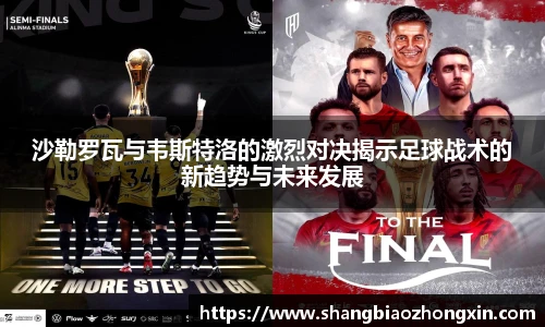 沙勒罗瓦与韦斯特洛的激烈对决揭示足球战术的新趋势与未来发展